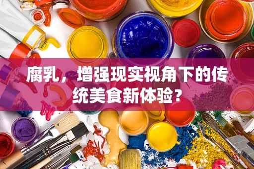 腐乳，增强现实视角下的传统美食新体验？