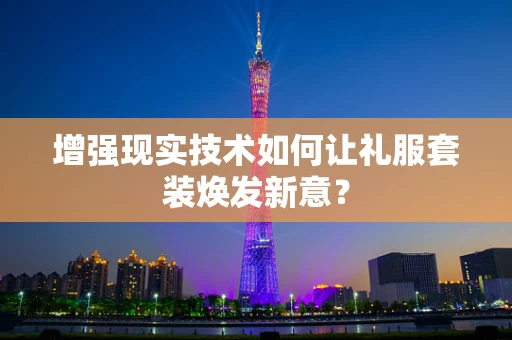 增强现实技术如何让礼服套装焕发新意？