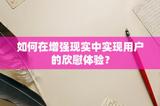 如何在增强现实中实现用户的欣慰体验？
