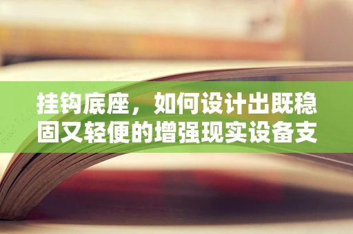 挂钩底座，如何设计出既稳固又轻便的增强现实设备支撑？