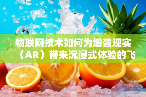 物联网技术如何为增强现实（AR）带来沉浸式体验的飞跃？