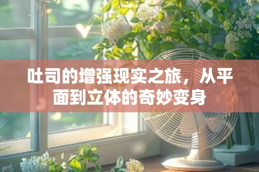吐司的增强现实之旅，从平面到立体的奇妙变身