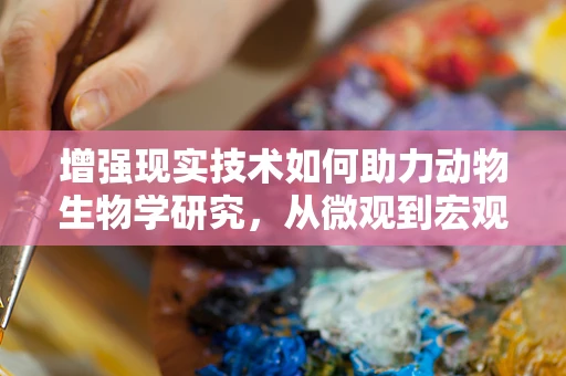增强现实技术如何助力动物生物学研究，从微观到宏观的探索