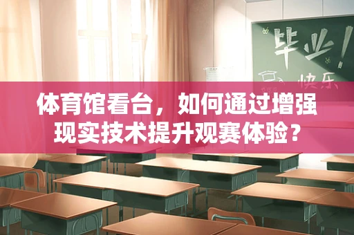 体育馆看台，如何通过增强现实技术提升观赛体验？