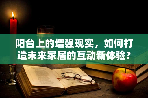 阳台上的增强现实，如何打造未来家居的互动新体验？