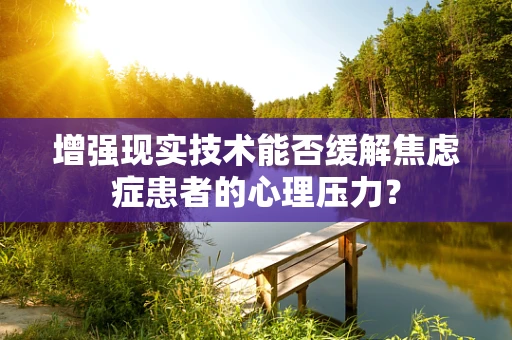 增强现实技术能否缓解焦虑症患者的心理压力？