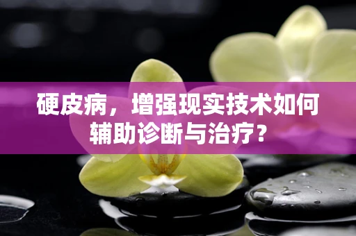 硬皮病，增强现实技术如何辅助诊断与治疗？