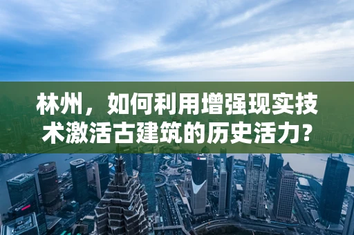 林州，如何利用增强现实技术激活古建筑的历史活力？