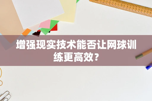 增强现实技术能否让网球训练更高效？