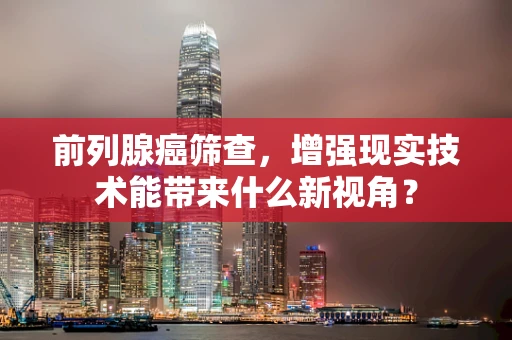 前列腺癌筛查，增强现实技术能带来什么新视角？