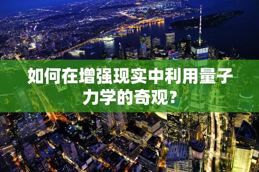 如何在增强现实中利用量子力学的奇观？