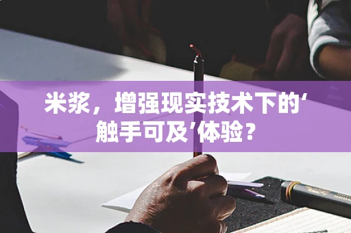米浆，增强现实技术下的‘触手可及’体验？