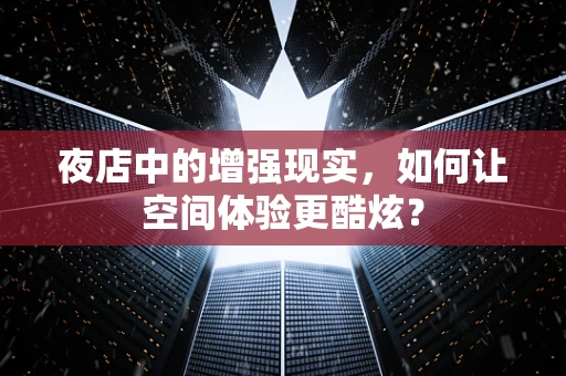夜店中的增强现实，如何让空间体验更酷炫？