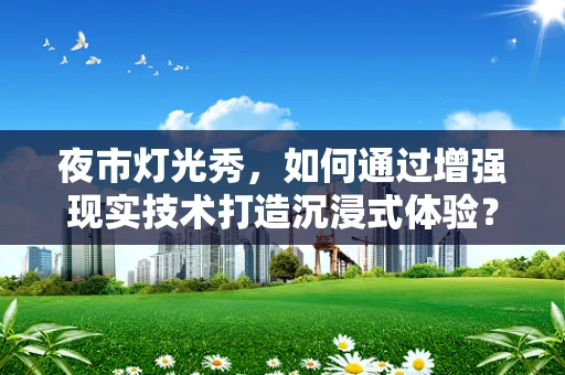 夜市灯光秀，如何通过增强现实技术打造沉浸式体验？
