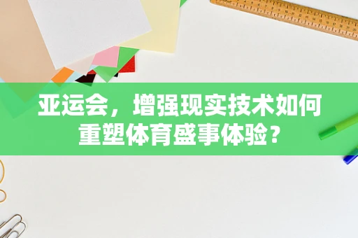 亚运会，增强现实技术如何重塑体育盛事体验？