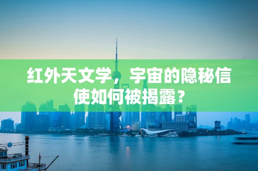 红外天文学，宇宙的隐秘信使如何被揭露？