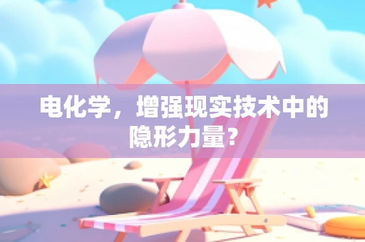 电化学，增强现实技术中的隐形力量？