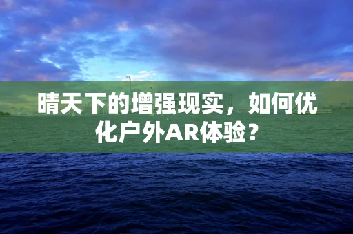 晴天下的增强现实，如何优化户外AR体验？