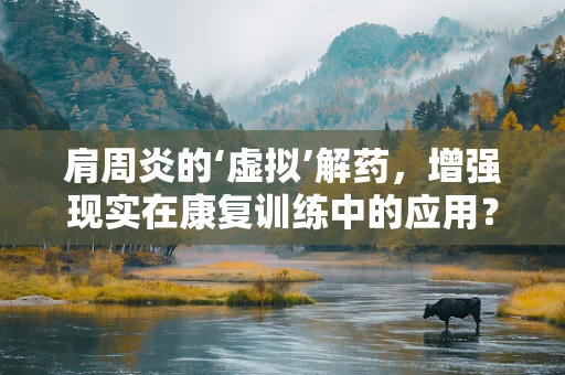 肩周炎的‘虚拟’解药，增强现实在康复训练中的应用？