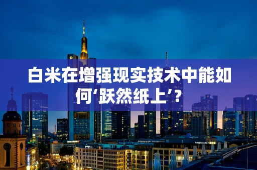 白米在增强现实技术中能如何‘跃然纸上’？