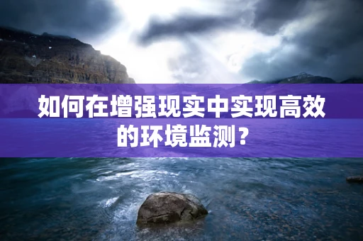 如何在增强现实中实现高效的环境监测？