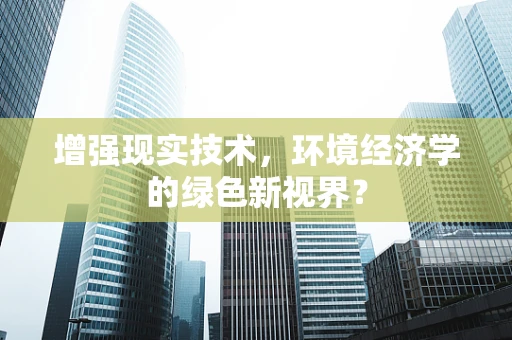 增强现实技术，环境经济学的绿色新视界？