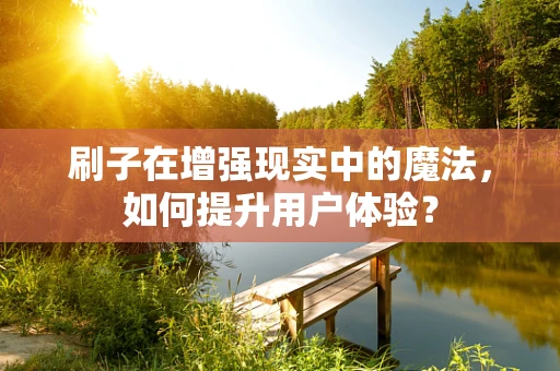 刷子在增强现实中的魔法，如何提升用户体验？