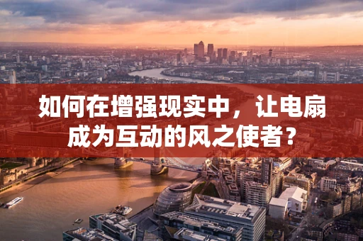 如何在增强现实中，让电扇成为互动的风之使者？