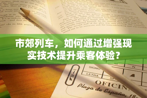 市郊列车，如何通过增强现实技术提升乘客体验？