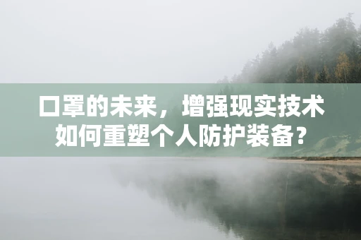 口罩的未来，增强现实技术如何重塑个人防护装备？