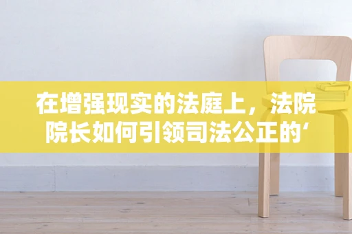 在增强现实的法庭上，法院院长如何引领司法公正的‘新视界’？
