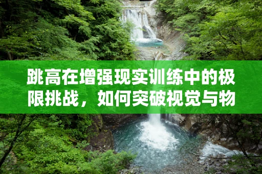 跳高在增强现实训练中的极限挑战，如何突破视觉与物理的界限？