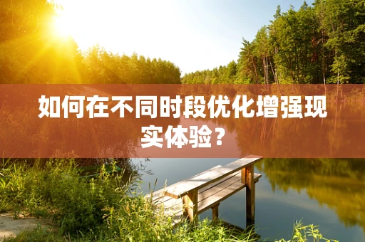 如何在不同时段优化增强现实体验？