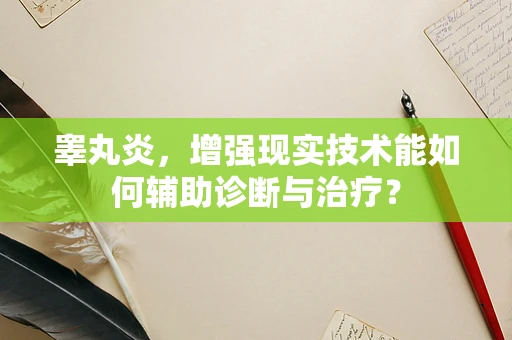 睾丸炎，增强现实技术能如何辅助诊断与治疗？