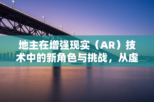 地主在增强现实（AR）技术中的新角色与挑战，从虚拟到现实的桥梁