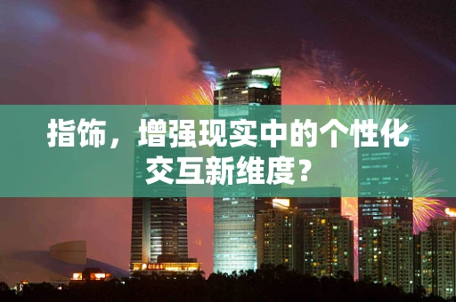 指饰，增强现实中的个性化交互新维度？