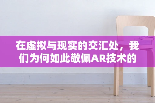 在虚拟与现实的交汇处，我们为何如此敬佩AR技术的创造者？