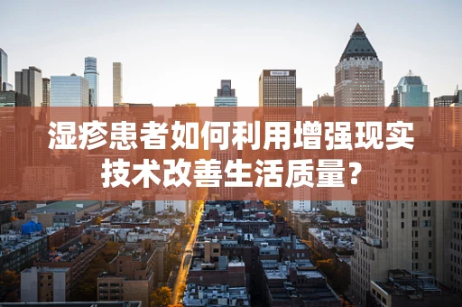 湿疹患者如何利用增强现实技术改善生活质量？