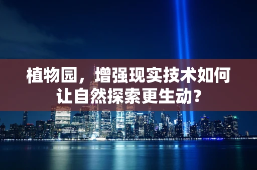 植物园，增强现实技术如何让自然探索更生动？