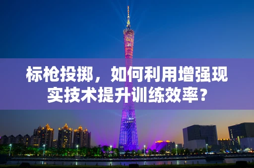 标枪投掷，如何利用增强现实技术提升训练效率？