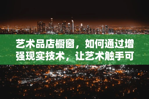 艺术品店橱窗，如何通过增强现实技术，让艺术触手可及？
