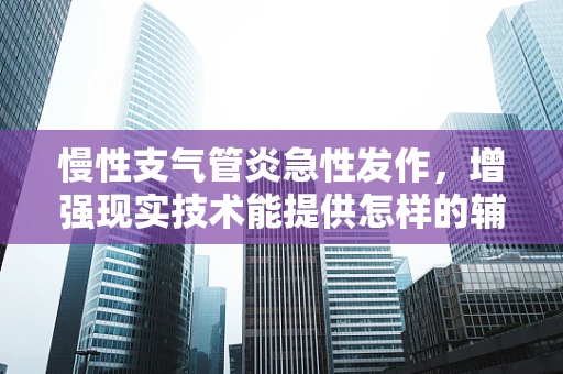 慢性支气管炎急性发作，增强现实技术能提供怎样的辅助治疗？