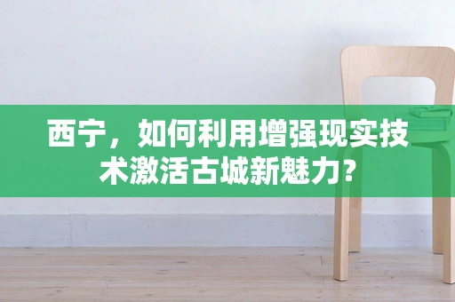 西宁，如何利用增强现实技术激活古城新魅力？