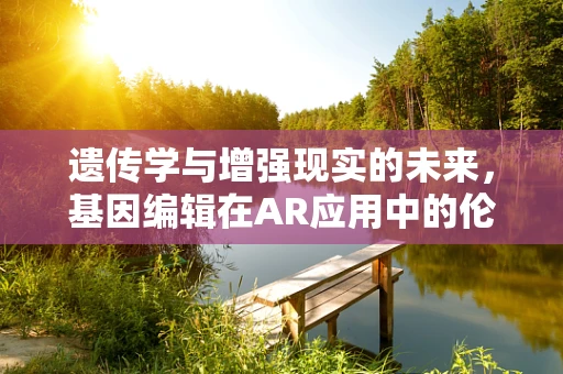 遗传学与增强现实的未来，基因编辑在AR应用中的伦理边界？
