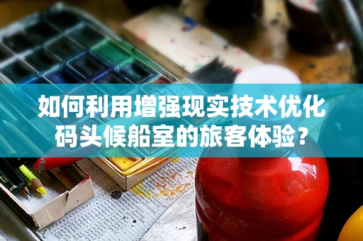 如何利用增强现实技术优化码头候船室的旅客体验？