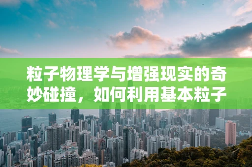 粒子物理学与增强现实的奇妙碰撞，如何利用基本粒子探索虚拟世界的深度？