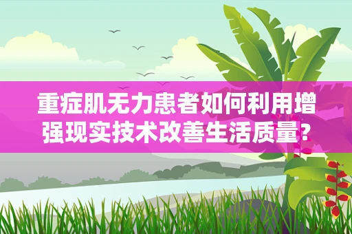 重症肌无力患者如何利用增强现实技术改善生活质量？