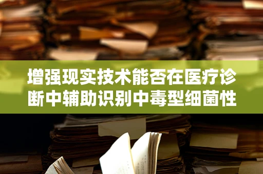 增强现实技术能否在医疗诊断中辅助识别中毒型细菌性痢疾？