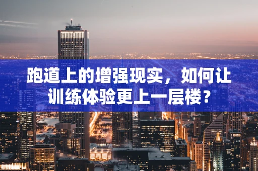 跑道上的增强现实，如何让训练体验更上一层楼？