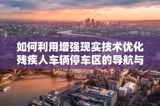 如何利用增强现实技术优化残疾人车辆停车区的导航与无障碍体验？